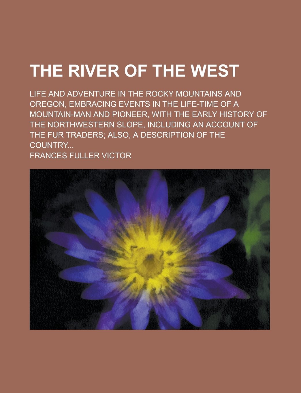 The River of the West; Life and Adventure in the Rocky Mountains and Oregon, Embracing Events in the Life-time of a Mountain-man and Pioneer, with the ... an Account of the Fur Traders; Also, Books