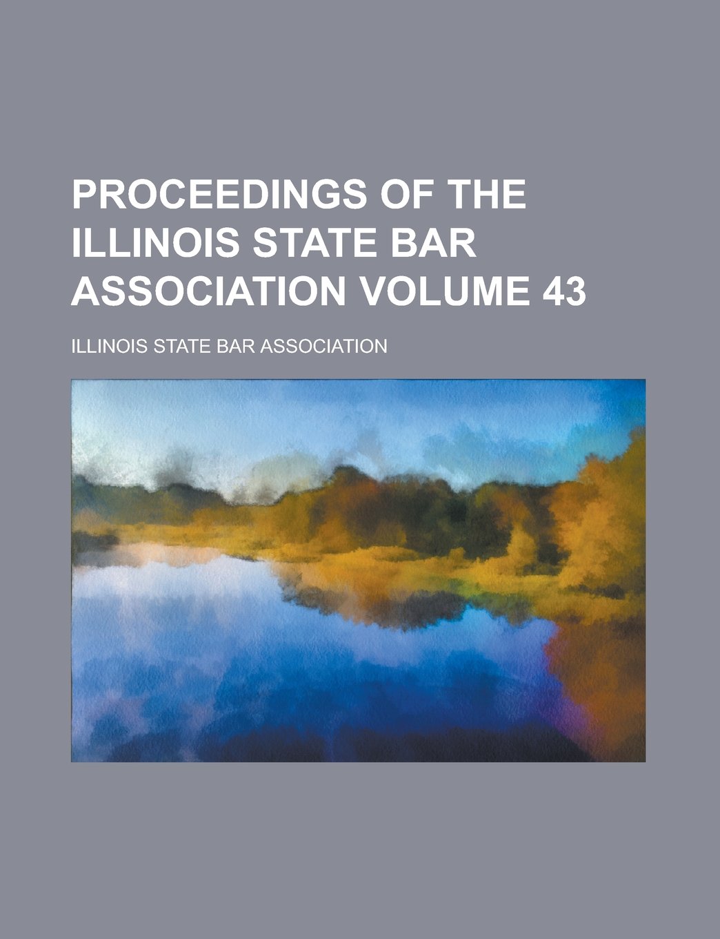 Proceedings of the Illinois State Bar Association Volume 43 Books