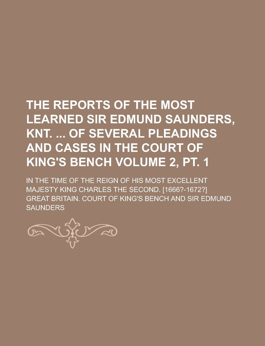 The Reports of the Most Learned Sir Edmund Saunders, Knt. of Several Pleadings and Cases in the Court of King's Bench; In the Time of the Reign of ... the Second. Volume 2, pt. 1 Books