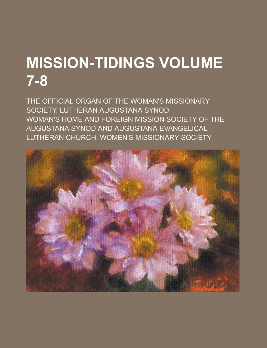 Mission-tidings; The Official Organ of the Woman's Missionary Society, Lutheran Augustana Synod Volume 7-8 Books