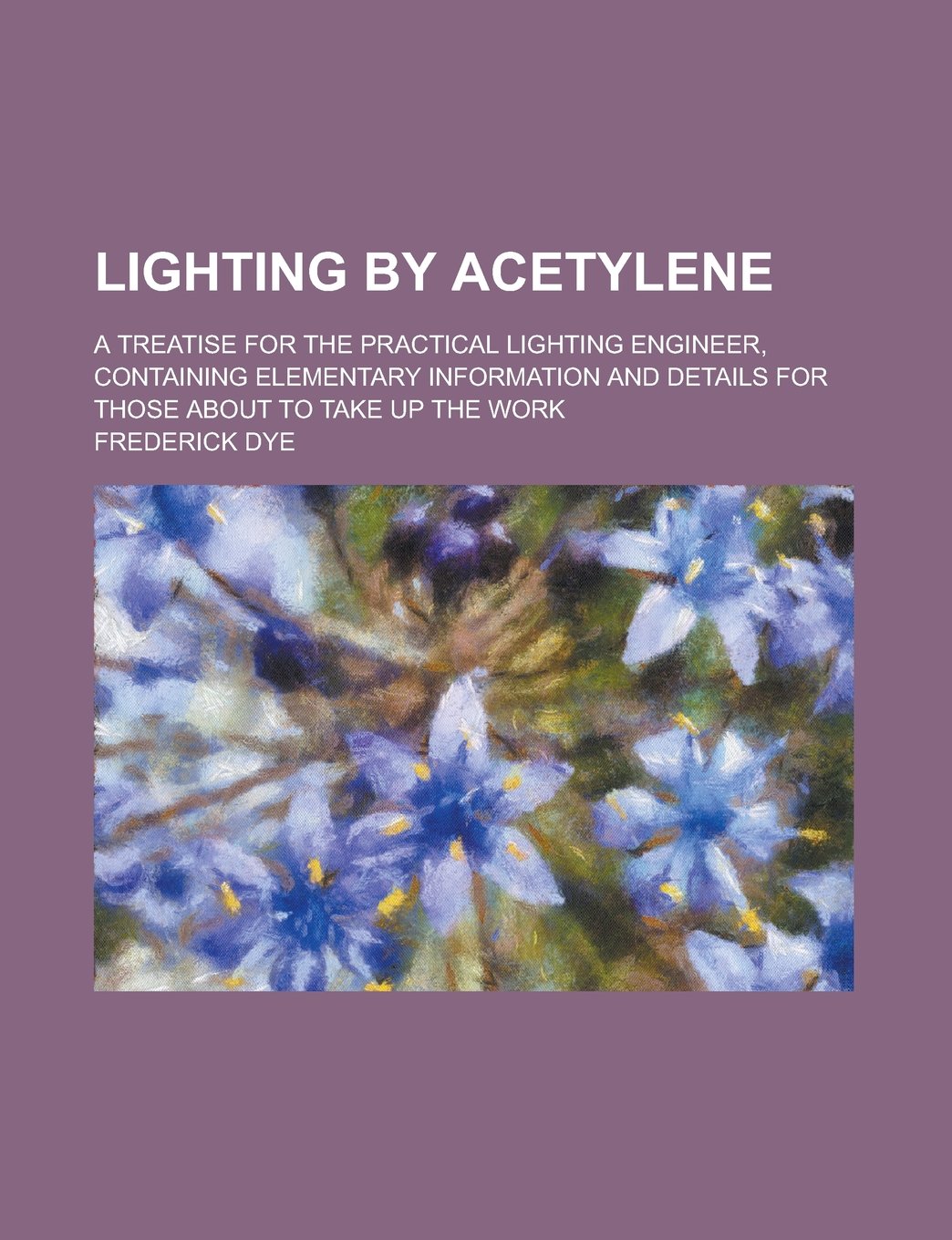 Lighting by acetylene; a treatise for the practical lighting engineer, containing elementary information and details for those about to take up the work Books