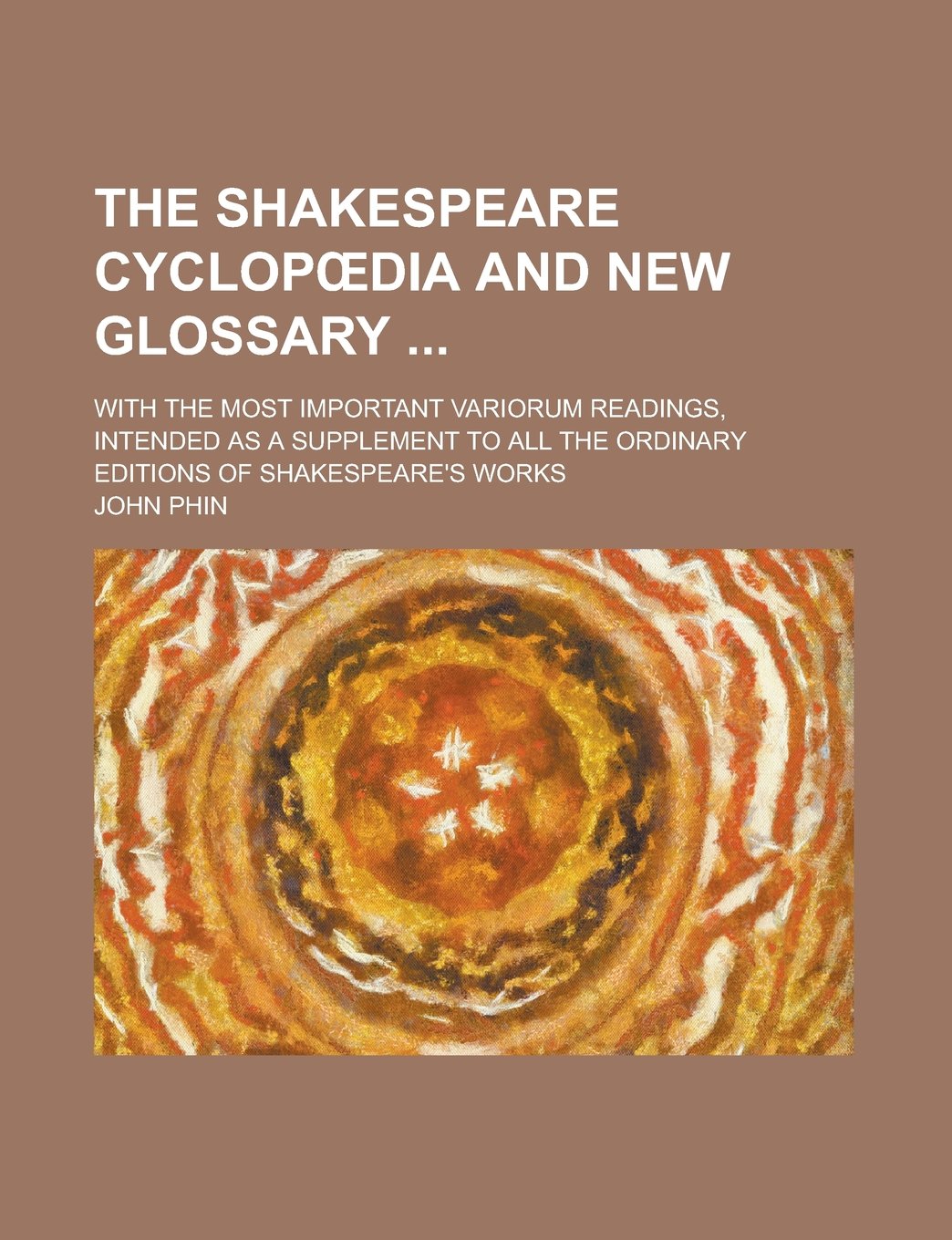 The Shakespeare Cyclopœdia and New Glossary ; With the Most Important Variorum Readings, Intended as a Supplement to All the Ordinary Editions of Shakespeare's Works Books