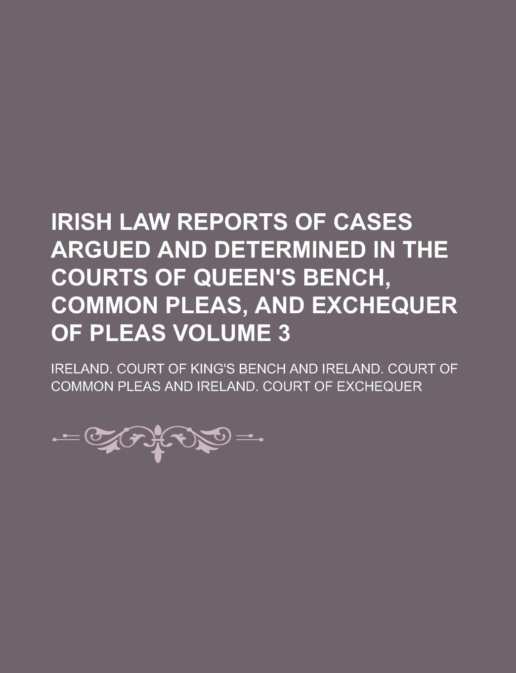 Irish Law Reports of Cases Argued and Determined in the Courts of Queen's Bench, Common Pleas, and Exchequer of Pleas Volume 3 Books