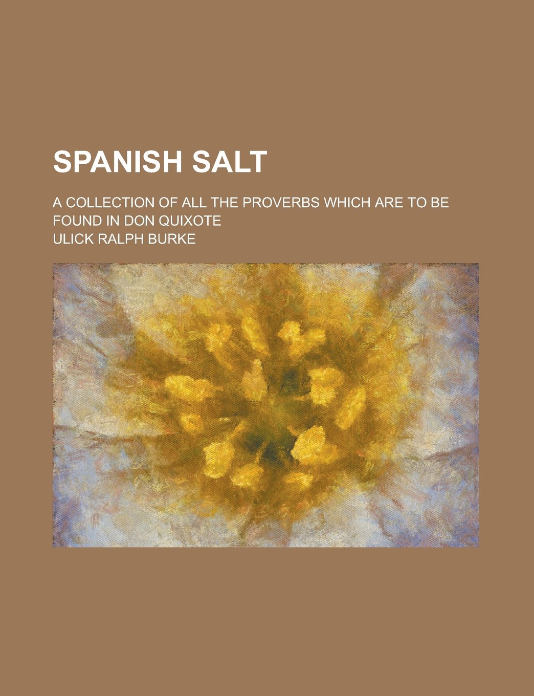 Spanish Salt; A Collection of All the Proverbs which are to be Found in Don Quixote Books