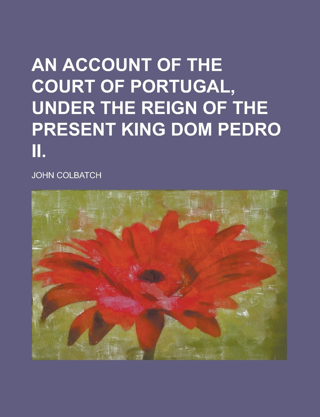 An Account of the Court of Portugal, Under the Reign of the Present King Dom Pedro II Politics & History