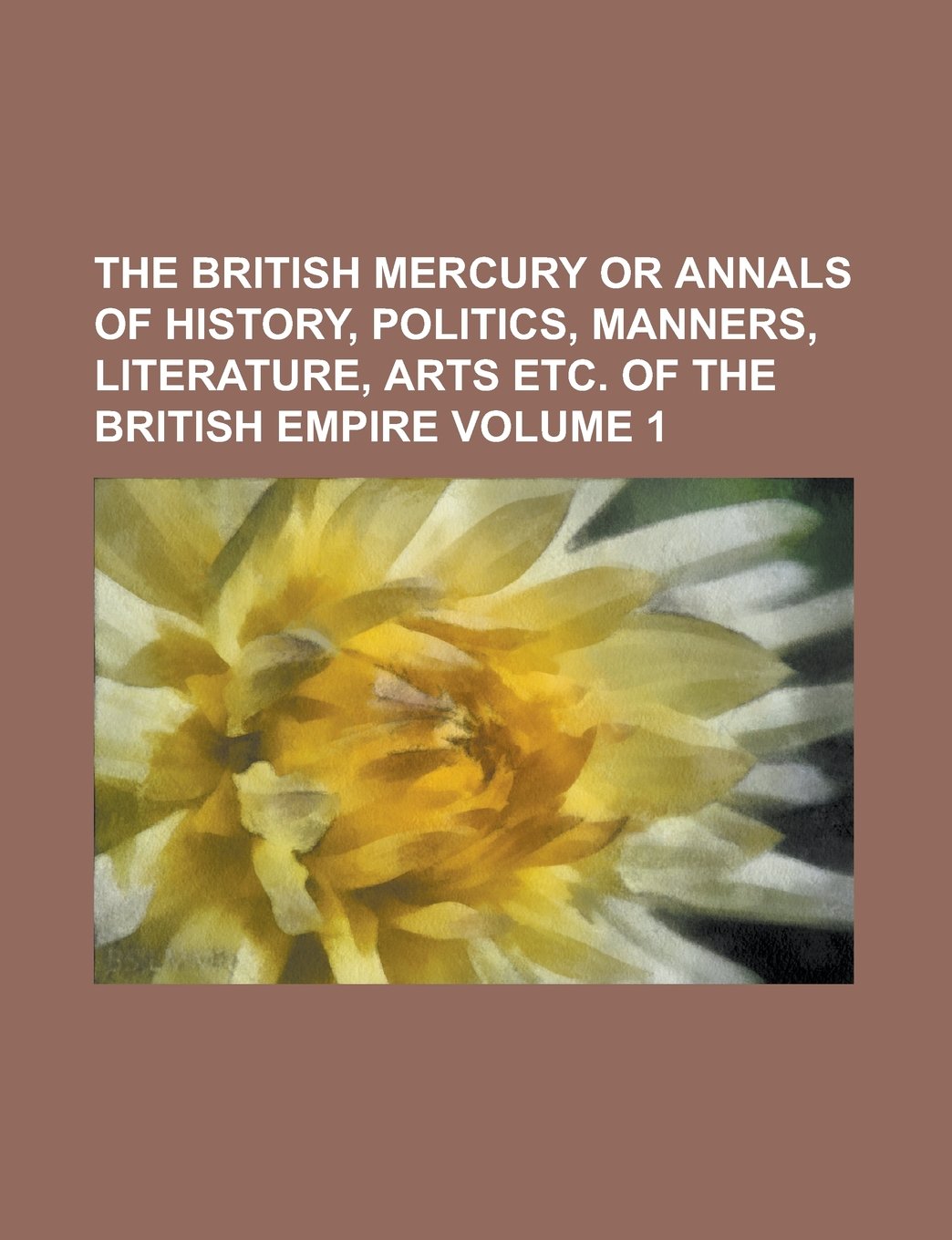 The British Mercury Or Annals of History, Politics, Manners, Literature, Arts Etc. of the British Empire Volume 1 Books