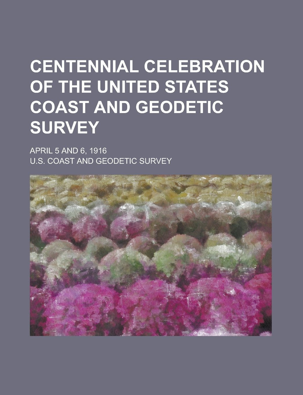 Centennial Celebration of the United States Coast and Geodetic Survey; April 5 and 6, 1916 Books