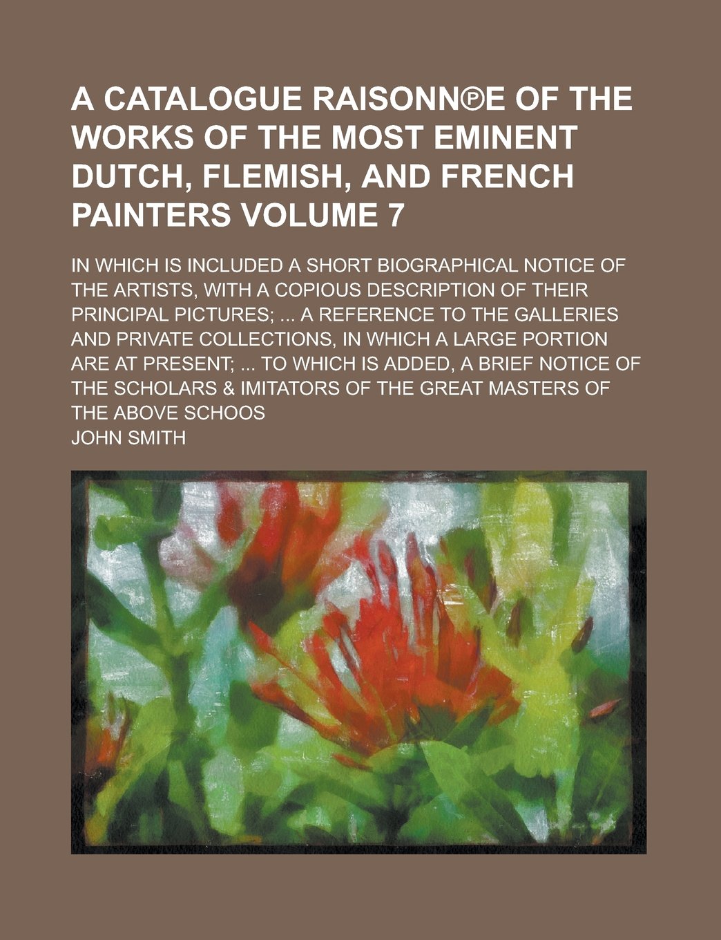 A Catalogue Raisonn℗e of the Works of the most eminent Dutch, Flemish, and French Painters; In which is included a short Biographical Notice of the ... Principal Pictures; ... A Reference Volume 7 Reference Books