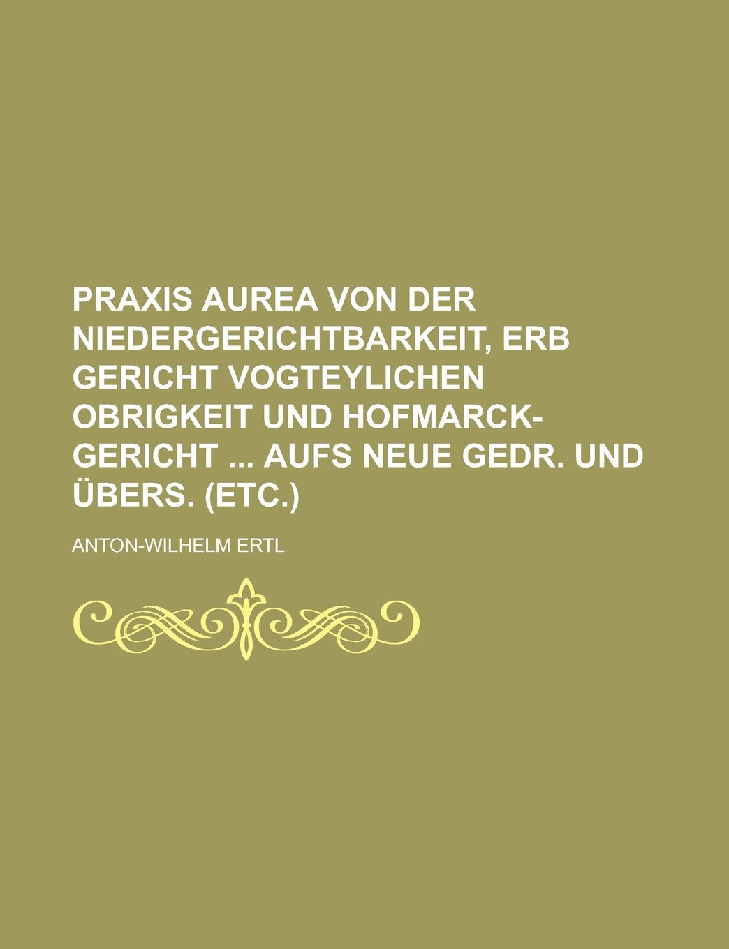 Praxis aurea Von der Niedergerichtbarkeit, Erb Gericht vogteylichen Obrigkeit und Hofmarck-Gericht Aufs neue gedr. und übers. (etc.) Books