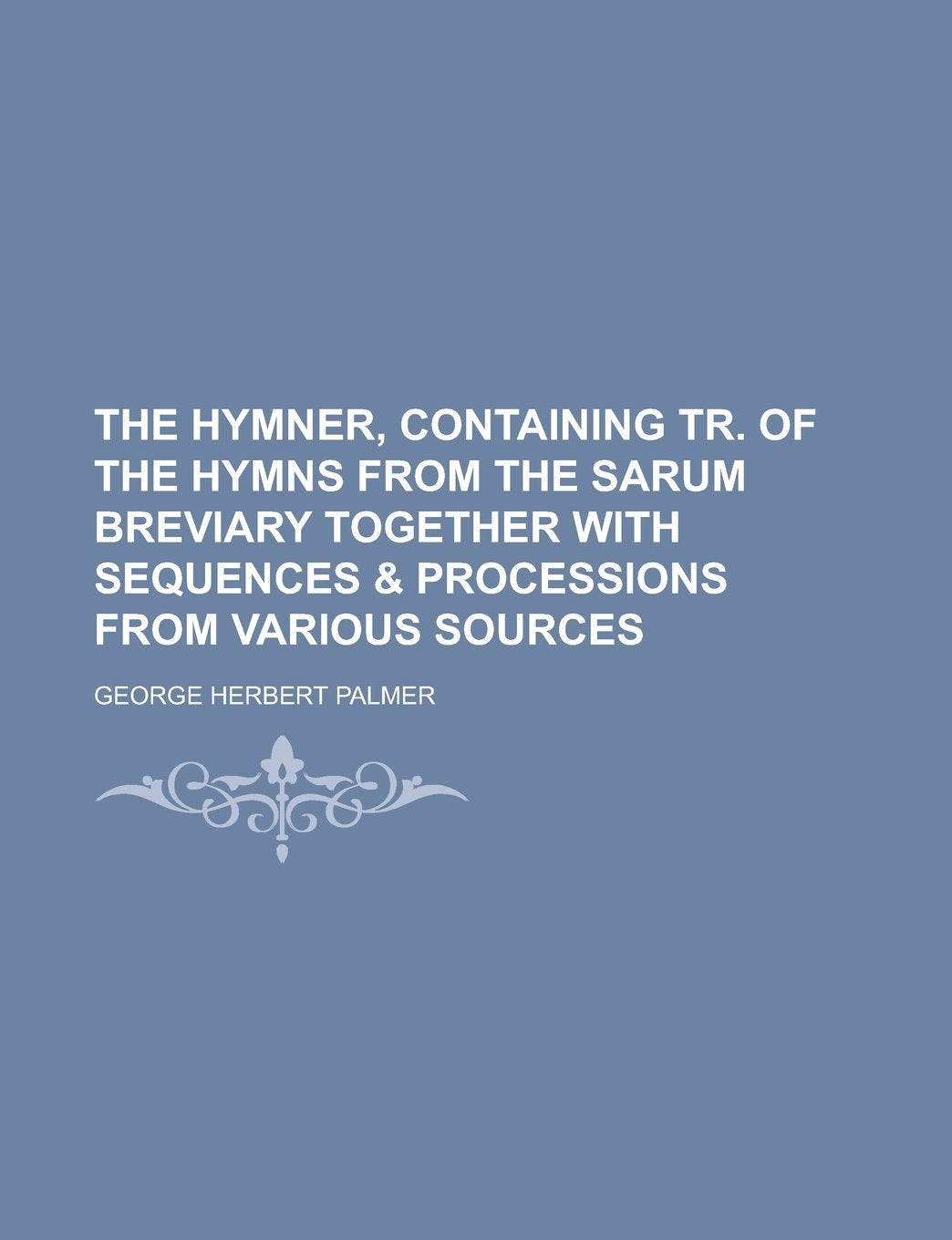 The hymner, containing tr. of the hymns from the Sarum Breviary together with sequences & processions from various sources Books