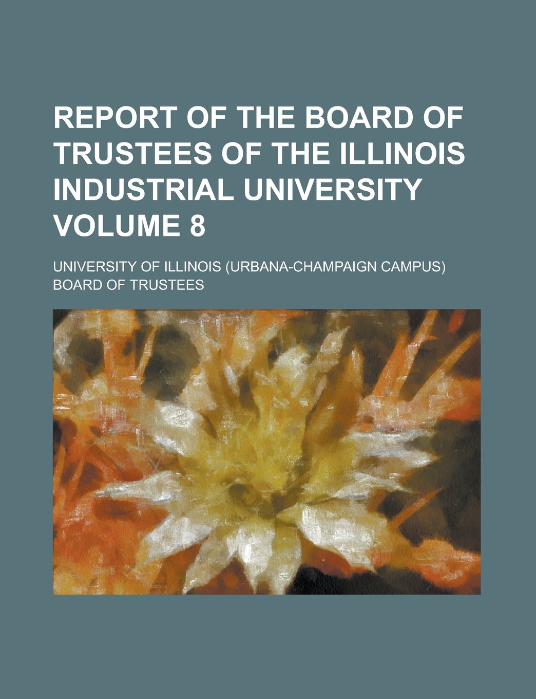 Report of the Board of Trustees of the Illinois Industrial University Volume 8 Books