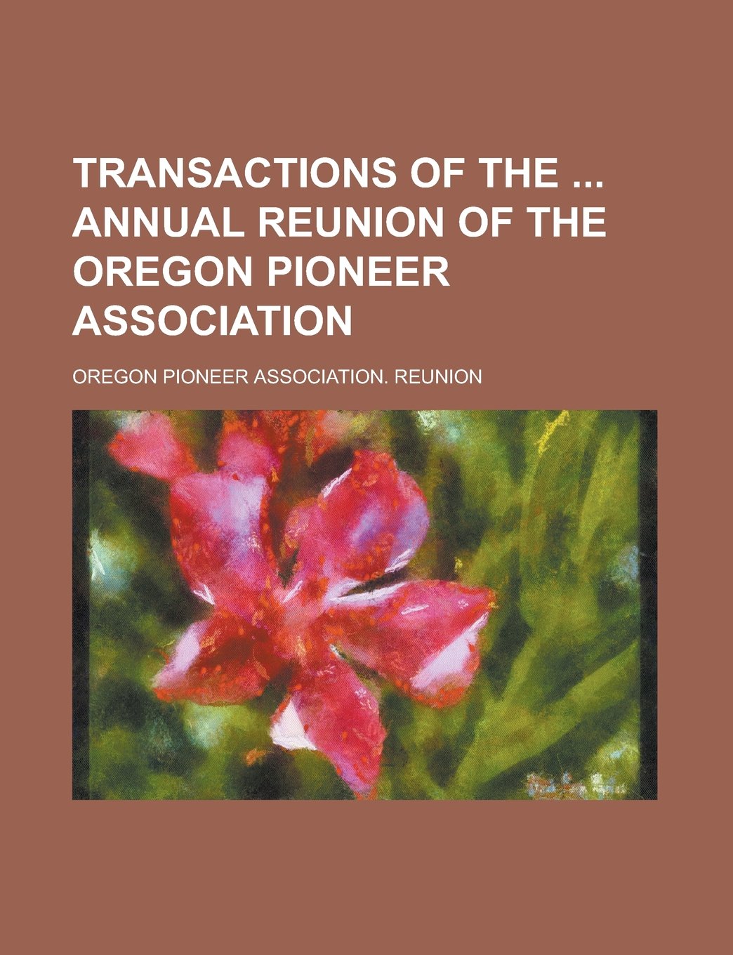 Transactions of the Annual Reunion of the Oregon Pioneer Association Books