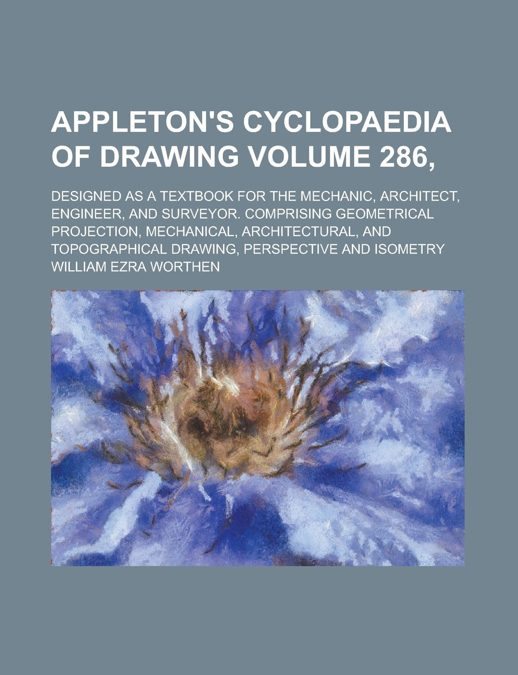Appleton's Cyclopaedia of Drawing; Designed as a Textbook for the Mechanic, Architect, Engineer, and Surveyor. Comprising Geometrical Projection, ... Drawing, Perspective and Isometry Volume 286, Books