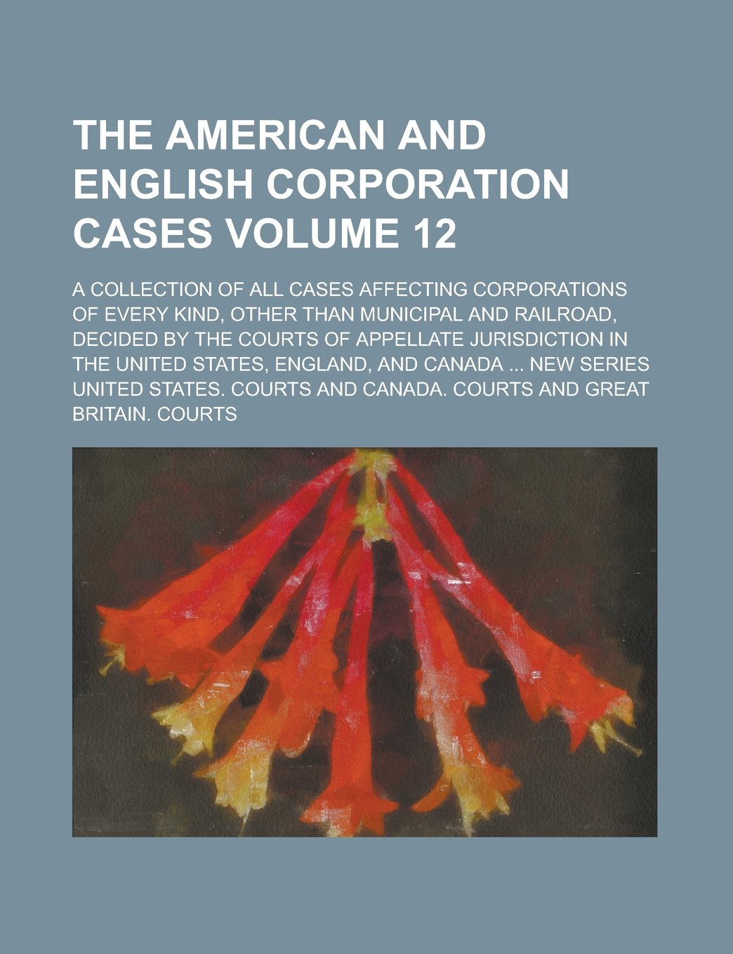 The American and English Corporation Cases; A Collection of All Cases Affecting Corporations of Every Kind, Other Than Municipal and Railroad, Decided ... in the United States, England, and Volume 12 Books