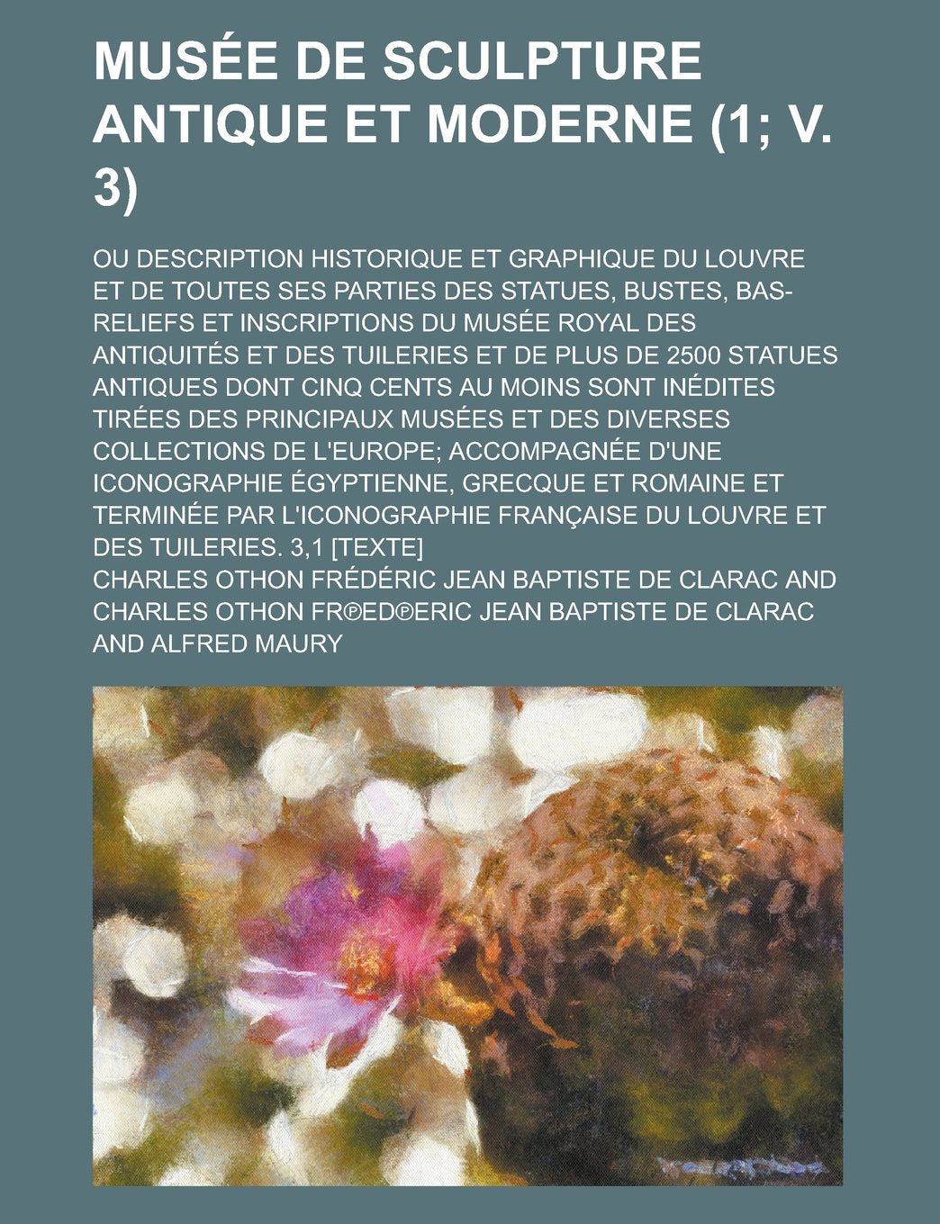 Musée de sculpture antique et moderne; ou description historique et graphique du Louvre et de toutes ses parties des statues, bustes, bas-reliefs et ... et de plus de (1; v. 3 ) (French Edition) Books