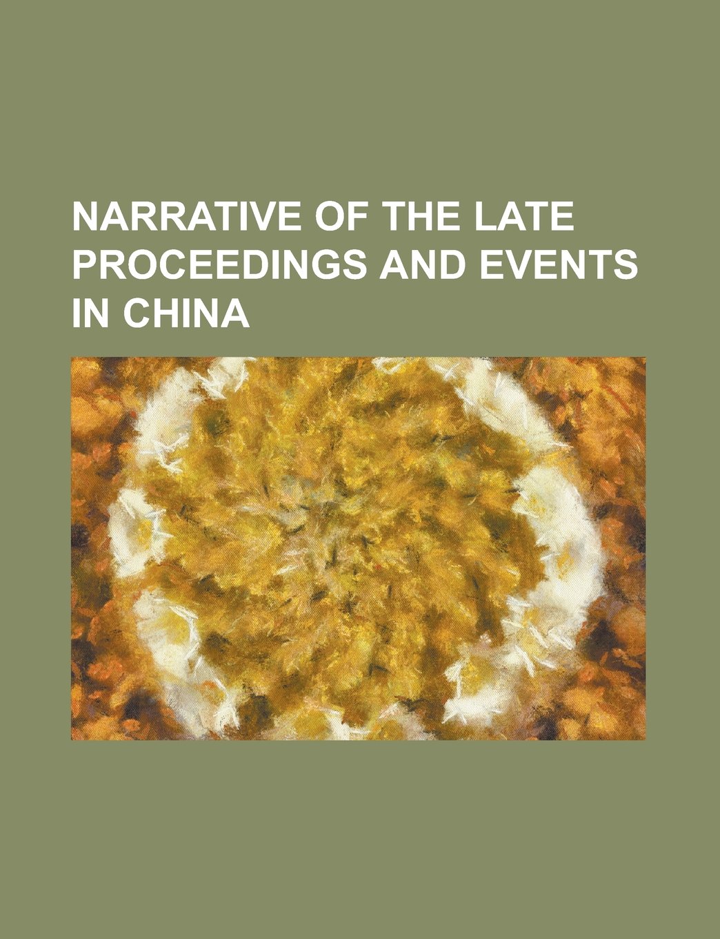 Narrative of the Late Proceedings and Events in China Politics & History