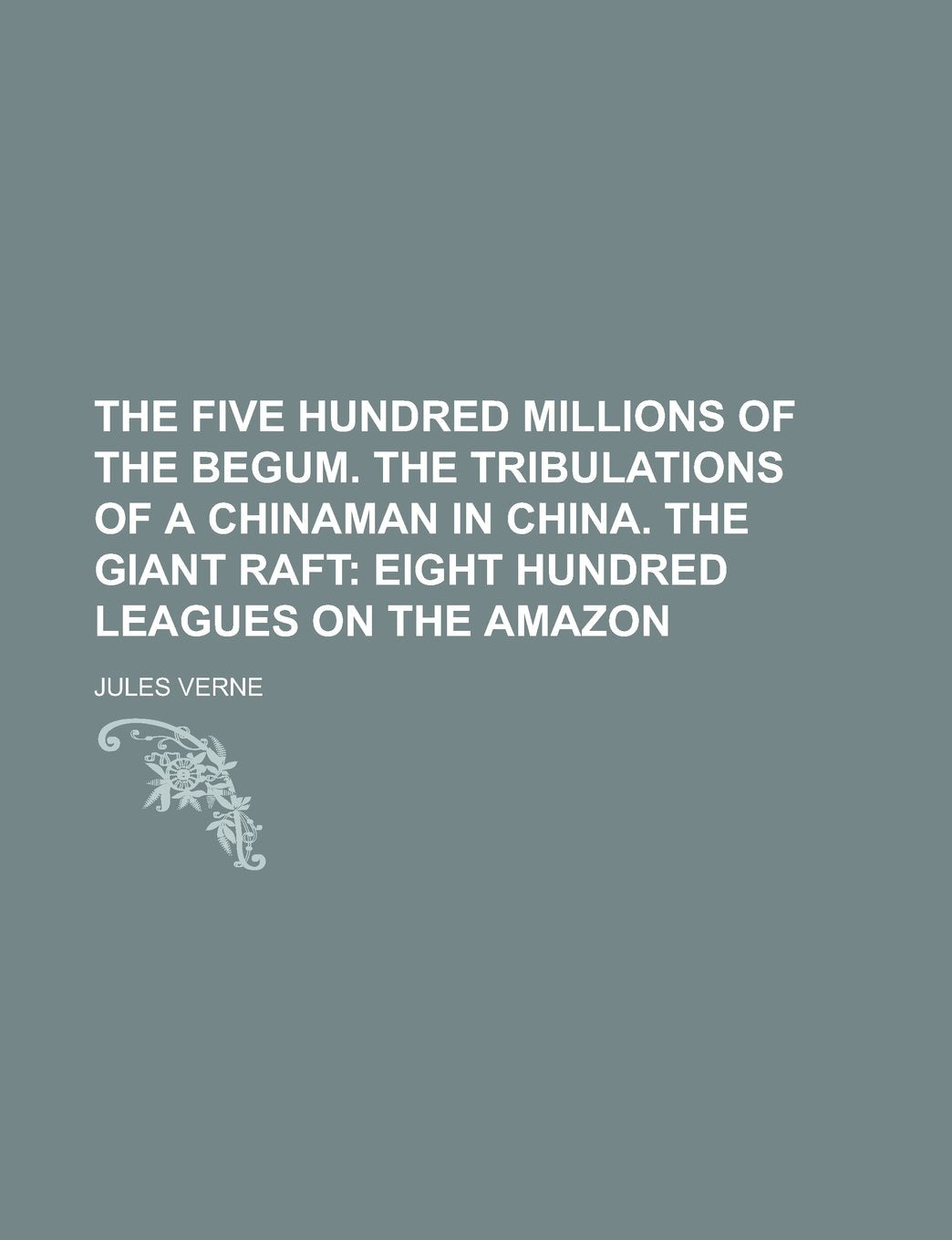 The five hundred millions of the begum. The tribulations of a Chinaman in China. The giant raft Politics & History
