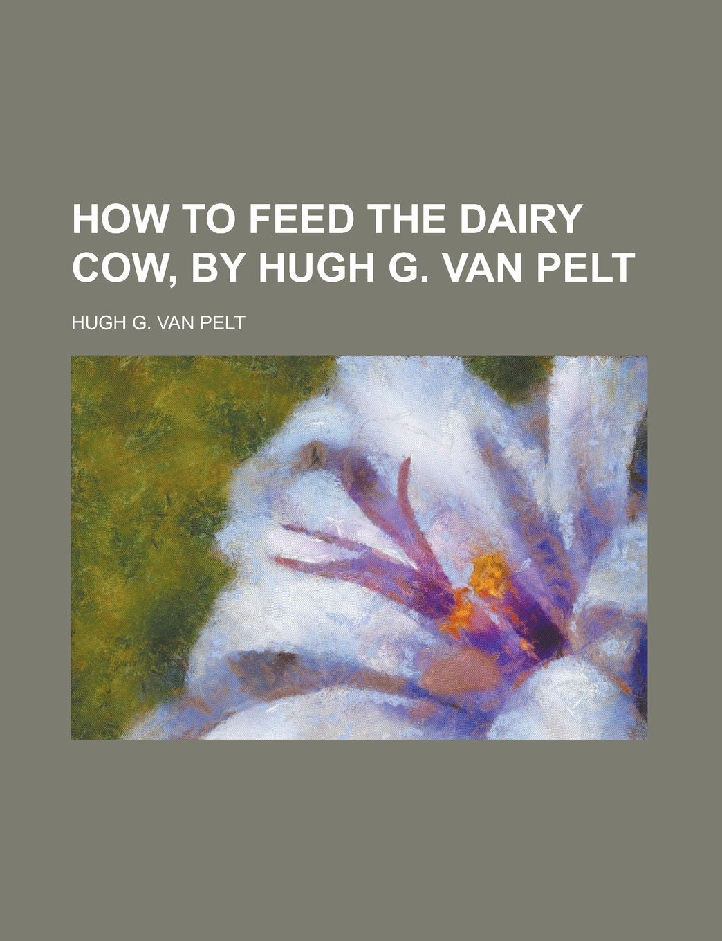 How to feed the dairy cow, by Hugh G. Van Pelt Books