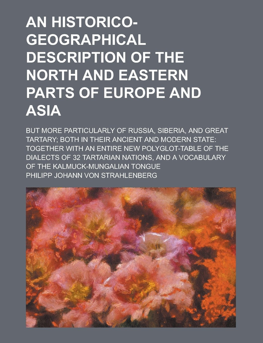 An Historico-geographical Description of the North and Eastern Parts of Europe and Asia; But More Particularly of Russia, Siberia, and Great Tartary; ... Together with an Entire New Polyglot-table of Books
