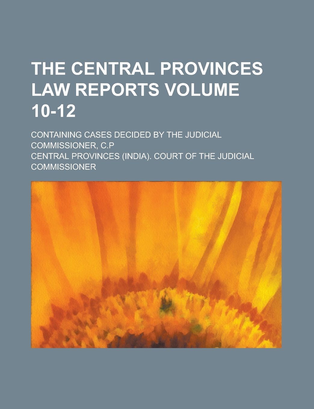 The Central Provinces Law Reports; Containing Cases Decided by the Judicial Commissioner, C.P Volume 10-12 Books