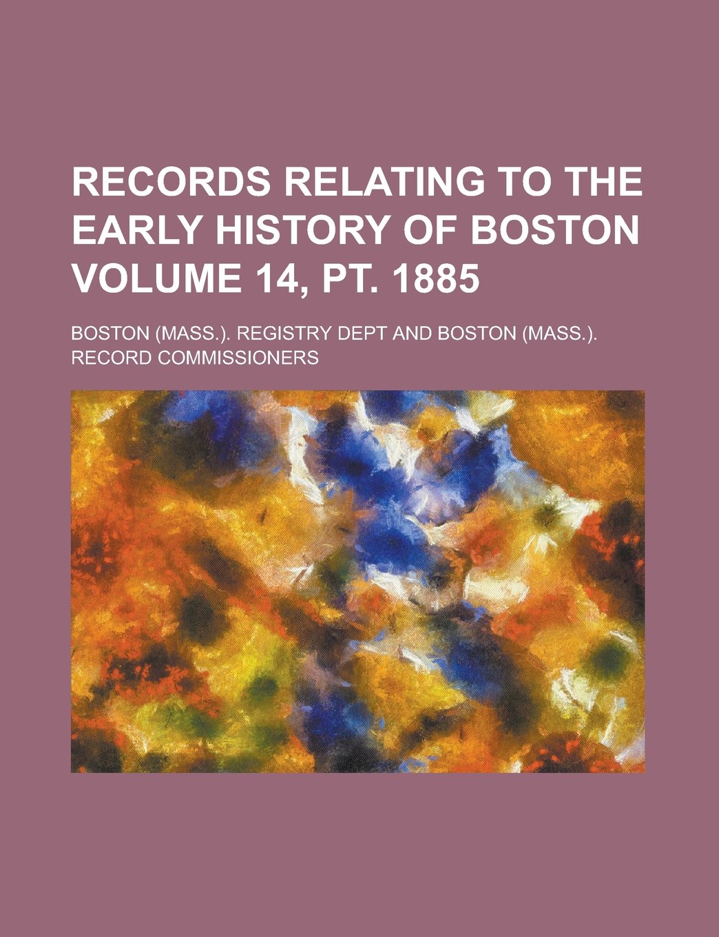 Records relating to the early history of Boston Volume 14, pt. 1885 Books
