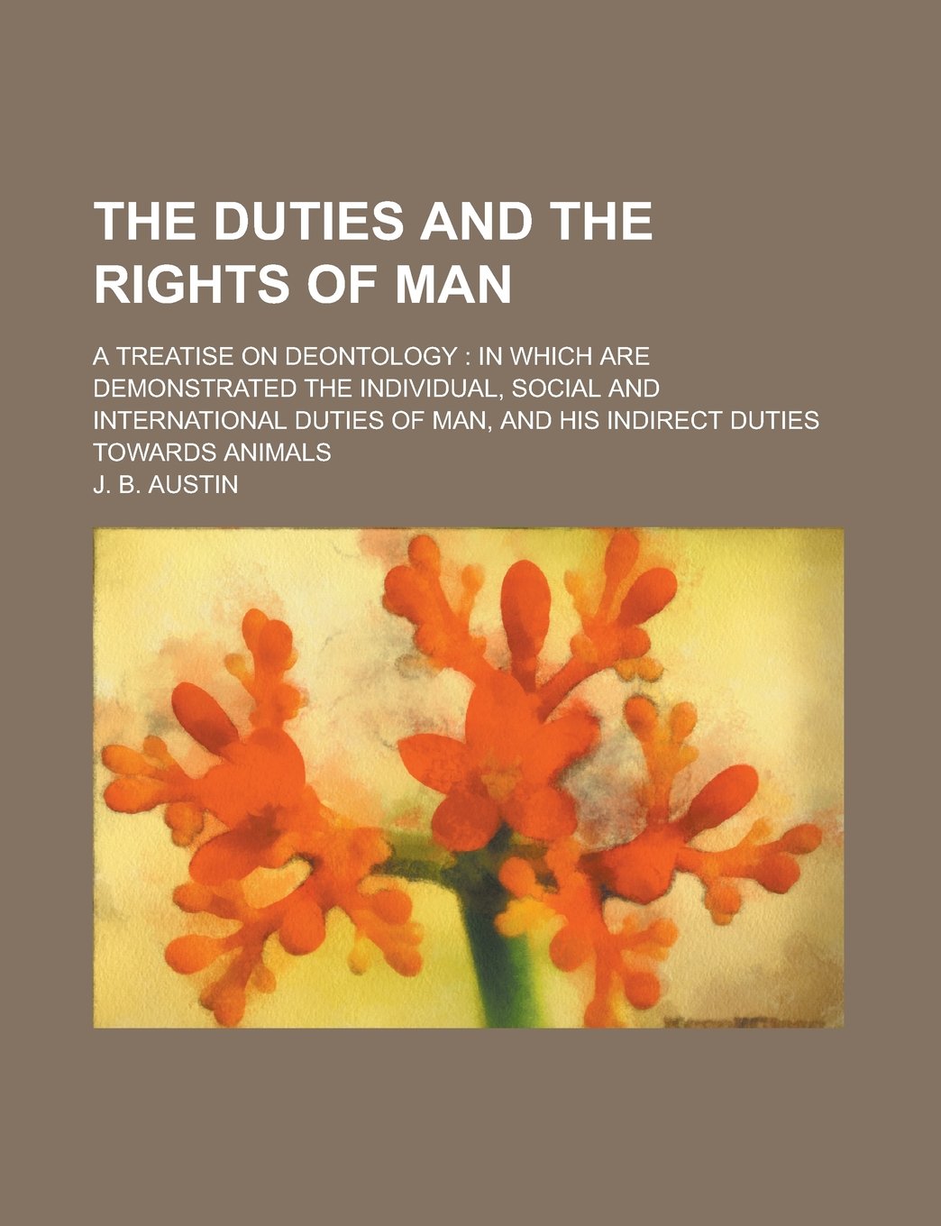 The duties and the rights of man; a treatise on deontology: in which are demonstrated the individual, social and international duties of man, and his indirect duties towards animals Books