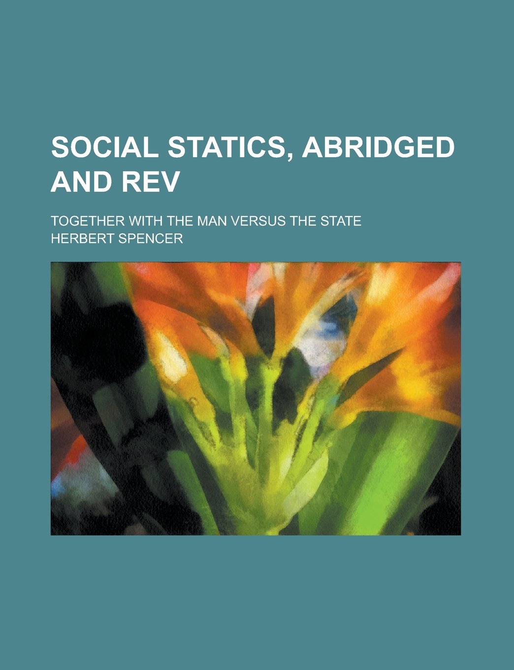 Social Statics, Abridged and Rev; Together with the Man Versus the State Politics & History