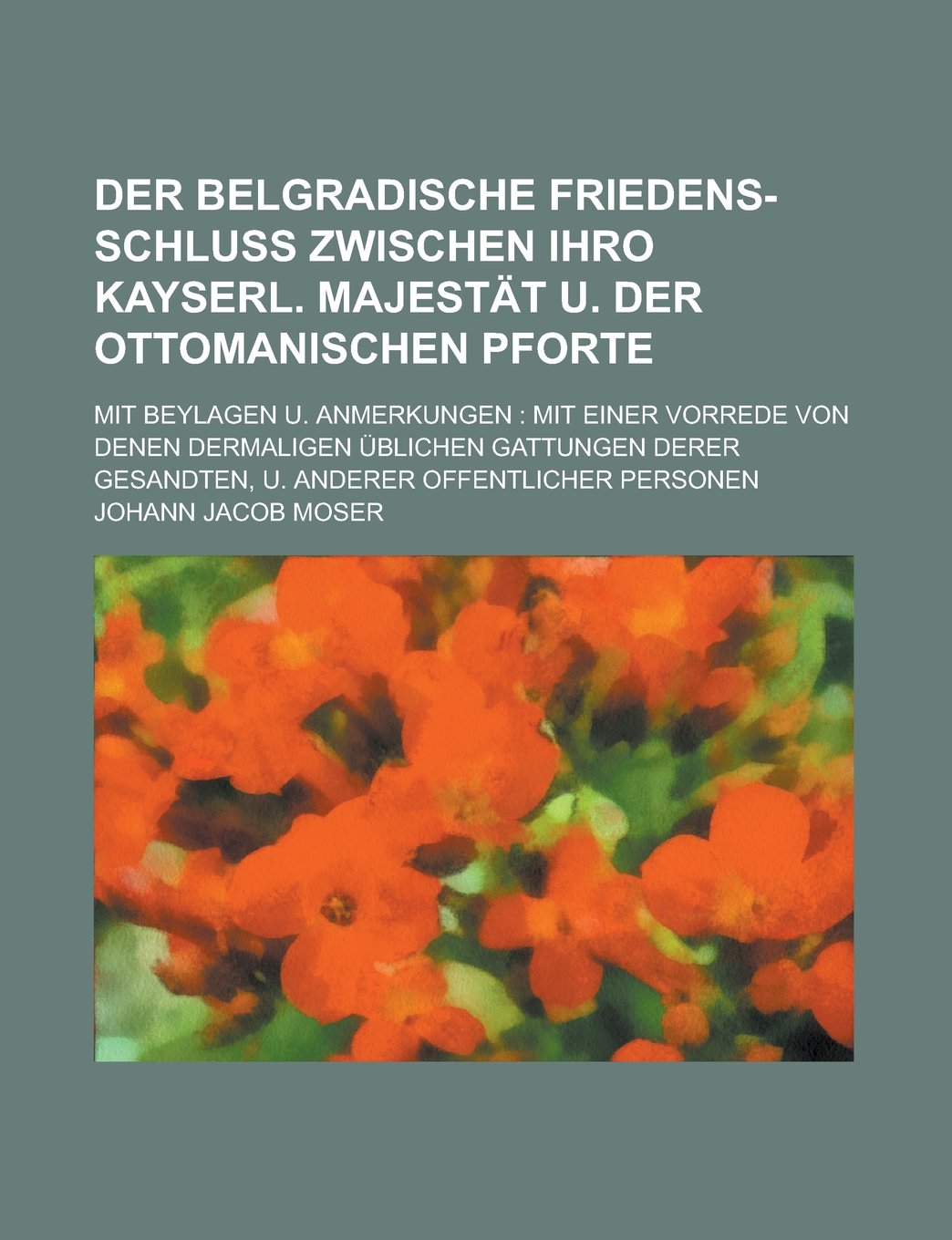 Der Belgradische Friedens-Schluß zwischen Ihro Kayserl. Majestät u. der Ottomanischen Pforte; mit Beylagen u. Anmerkungen: mit einer Vorrede von denen ... Gesandten, u. anderer offentlicher Personen Books