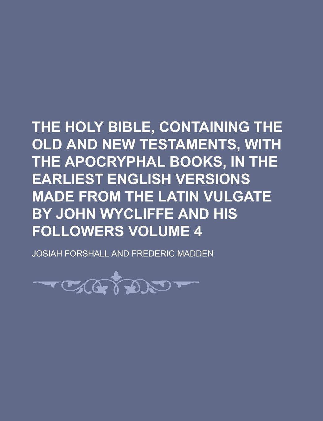 The Holy Bible, Containing the Old and New Testaments, with the Apocryphal Books, in the Earliest English Versions Made from the Latin Vulgate by John Wycliffe and His Followers Volume 4 book