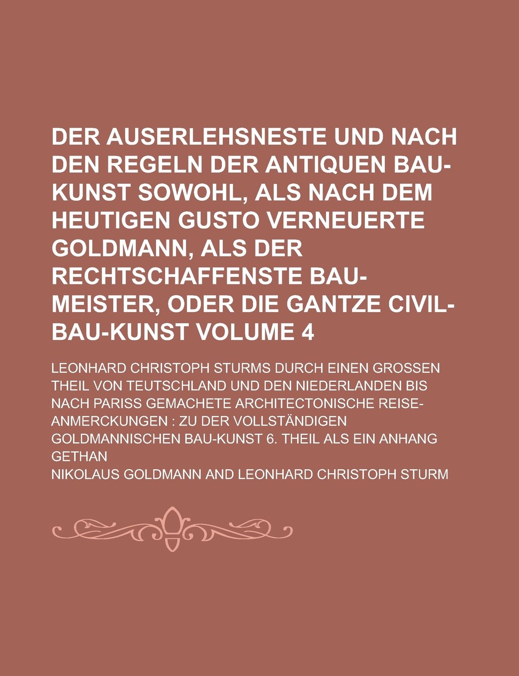 Der auserlehsneste und nach den Regeln der antiquen Bau-Kunst sowohl, als nach dem heutigen Gusto verneuerte Goldmann, Als der rechtschaffenste ... Christoph Sturms Durch Einen Volume 4 Books