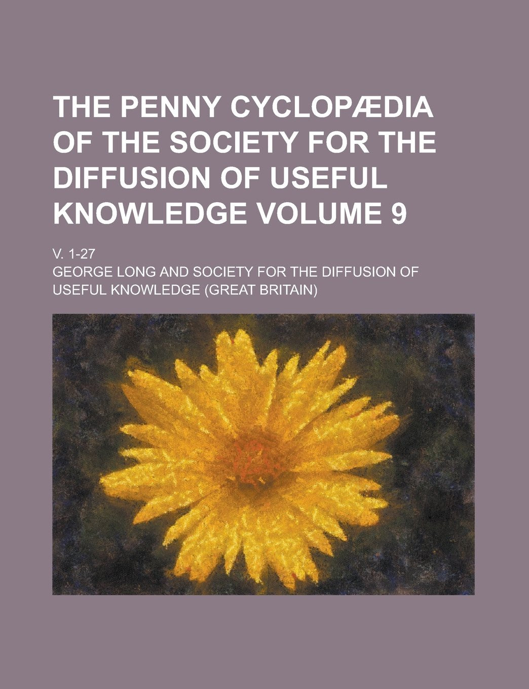 The Penny cyclopædia of the Society for the Diffusion of Useful Knowledge; v. 1-27 Volume 9 Children's books