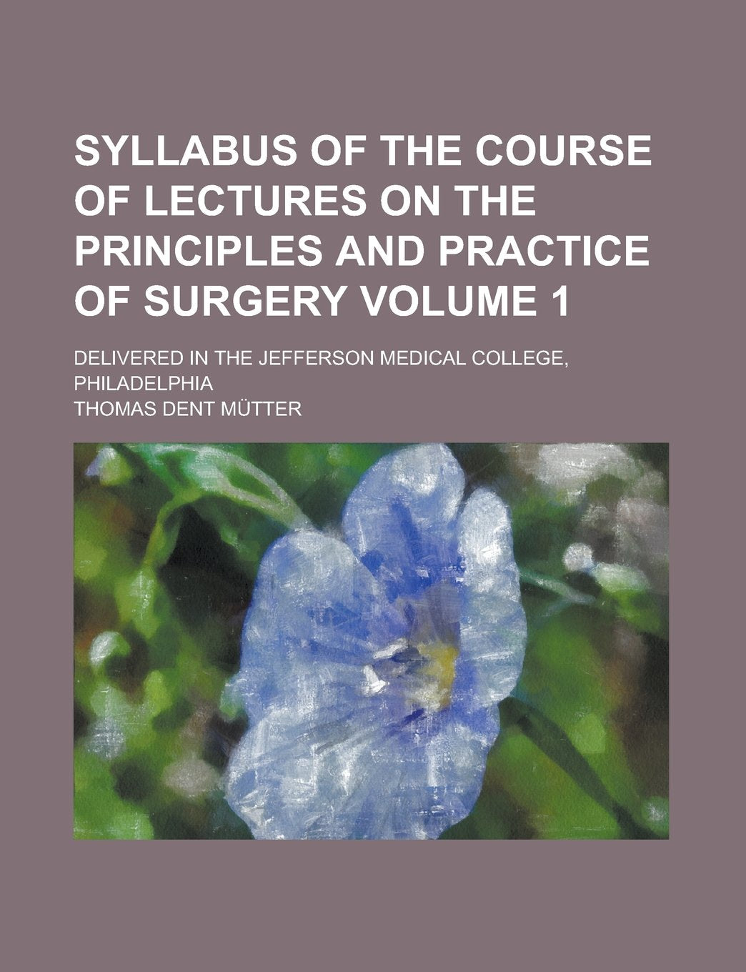 Syllabus of the course of lectures on the principles and practice of surgery; delivered in the Jefferson Medical College, Philadelphia Volume 1 Books