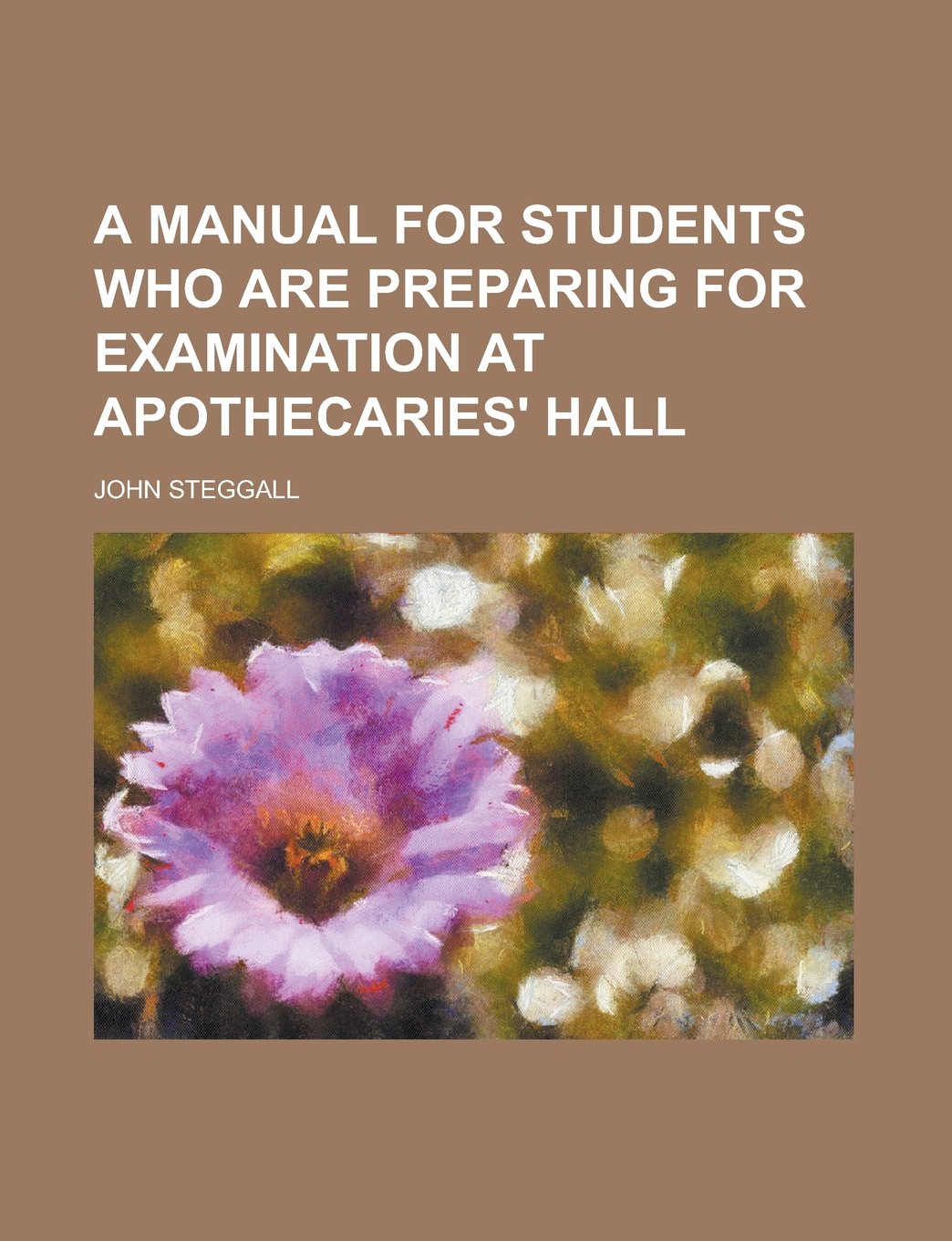 A Manual for Students Who Are Preparing for Examination at Apothecaries' Hall book
