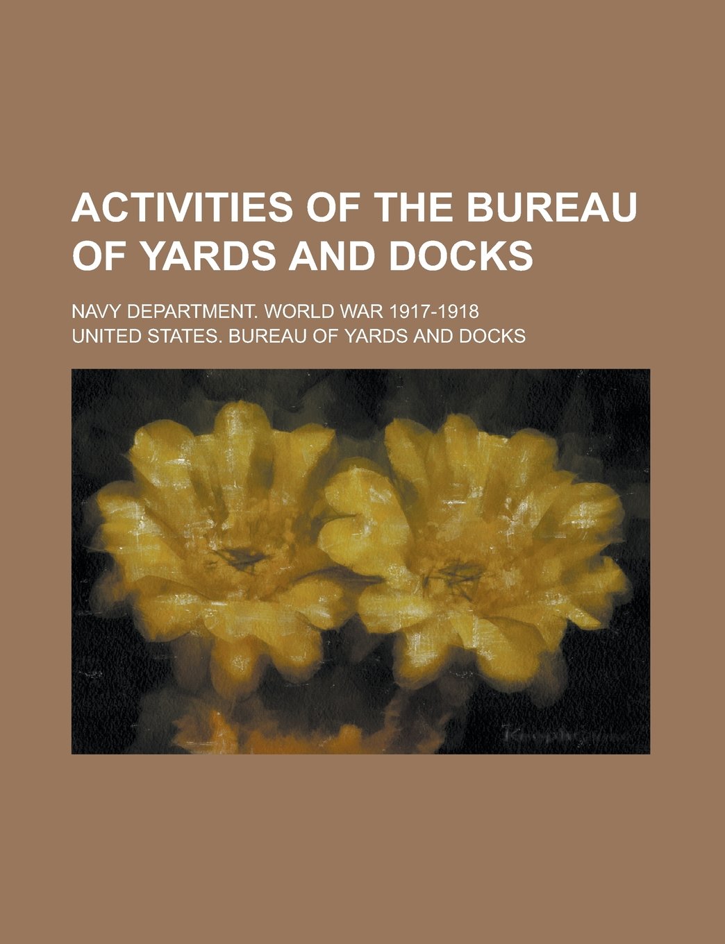 Activities of the Bureau of Yards and Docks; Navy Department. World War 1917-1918 Books