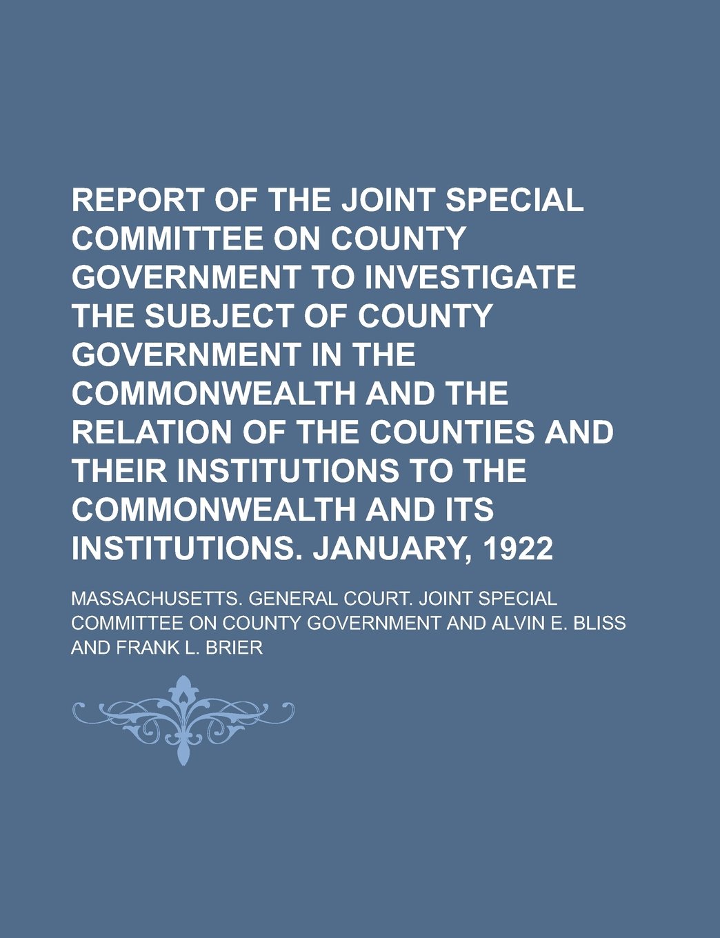 Report of the Joint Special Committee on County Government to Investigate the Subject of County Government in the Commonwealth and the Relation of the ... and Its Institutions. January, 1922 book