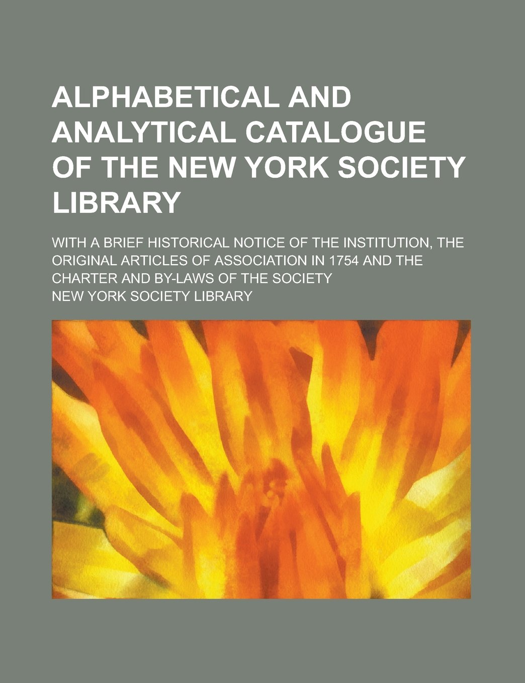 Alphabetical and analytical catalogue of the New York Society Library; with a brief historical notice of the institution, the original articles of ... and the charter and by-laws of the society Books