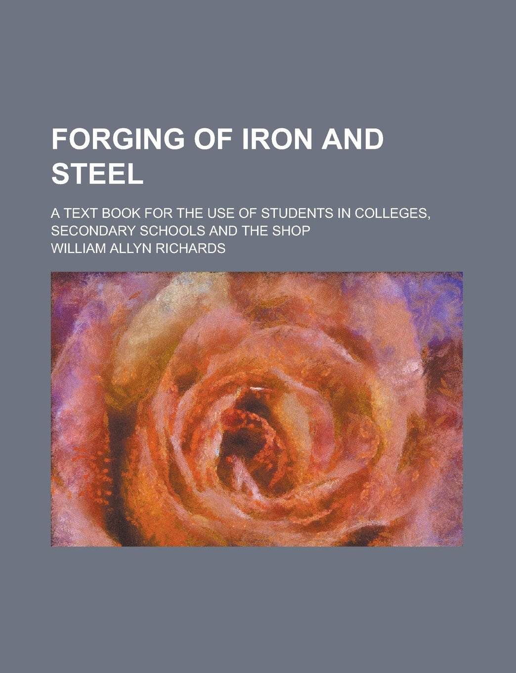 Forging of Iron and Steel; A Text Book for the Use of Students in Colleges, Secondary Schools and the Shop Books