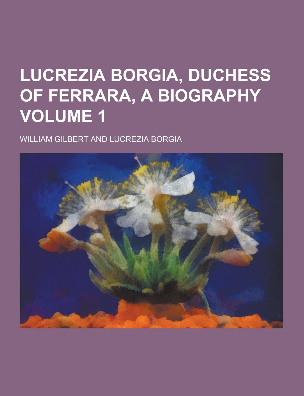Lucrezia Borgia, Duchess of Ferrara, a Biography Volume 1 Books