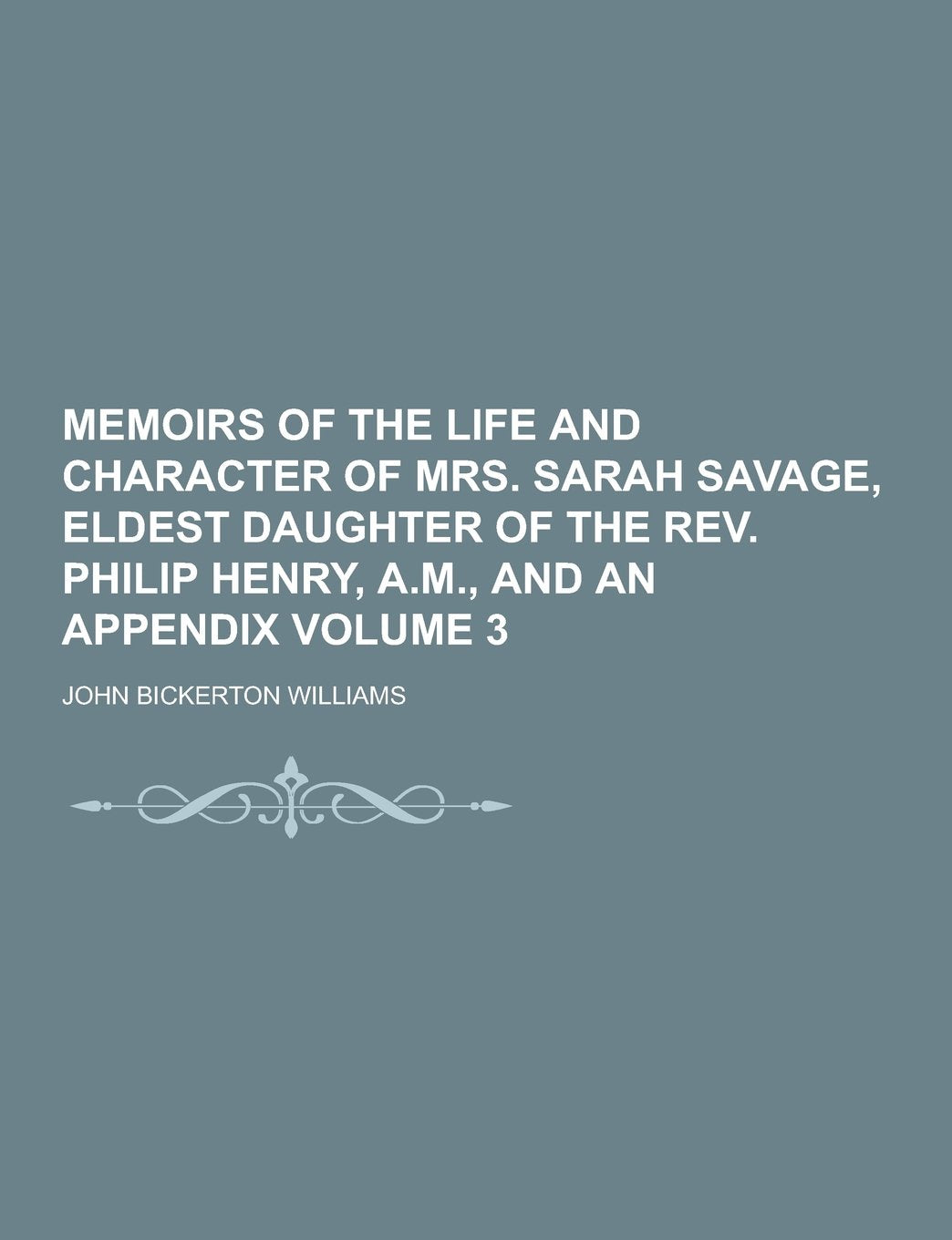 Memoirs of the Life and Character of Mrs. Sarah Savage, Eldest Daughter of the REV. Philip Henry, A.M., and an Appendix Volume 3 Books