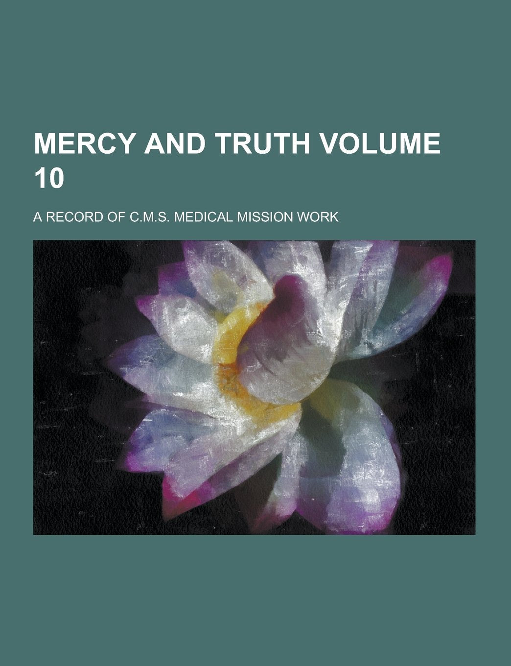 Mercy and Truth; A Record of C.M.S. Medical Mission Work Volume 10 Books