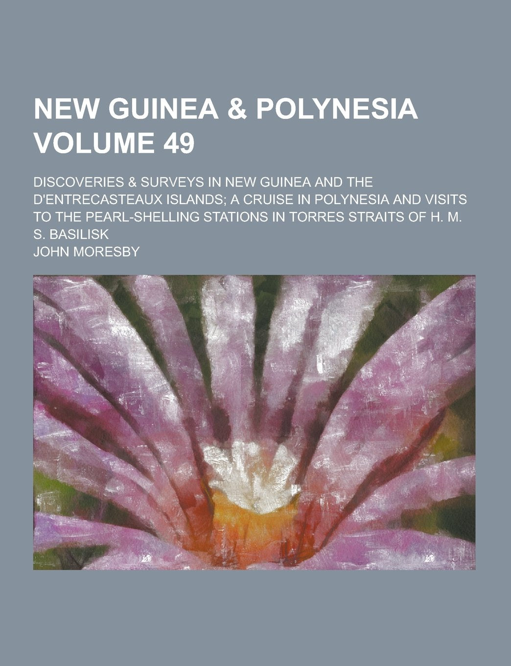 New Guinea & Polynesia; Discoveries & Surveys in New Guinea and the D'Entrecasteaux Islands; A Cruise in Polynesia and Visits to the Pearl-Shelling St Politics & History