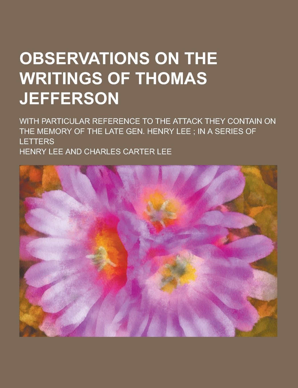 Observations on the Writings of Thomas Jefferson; With Particular Reference to the Attack They Contain on the Memory of the Late Gen. Henry Lee; In a Books