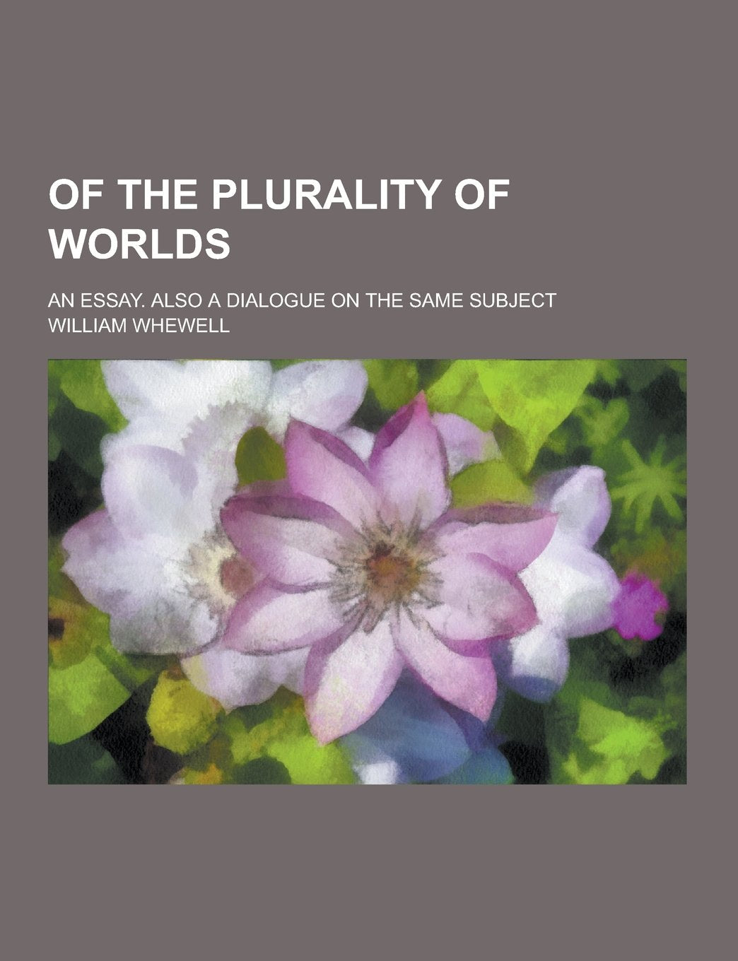 Of the Plurality of Worlds; An Essay. Also a Dialogue on the Same Subject Philosophy