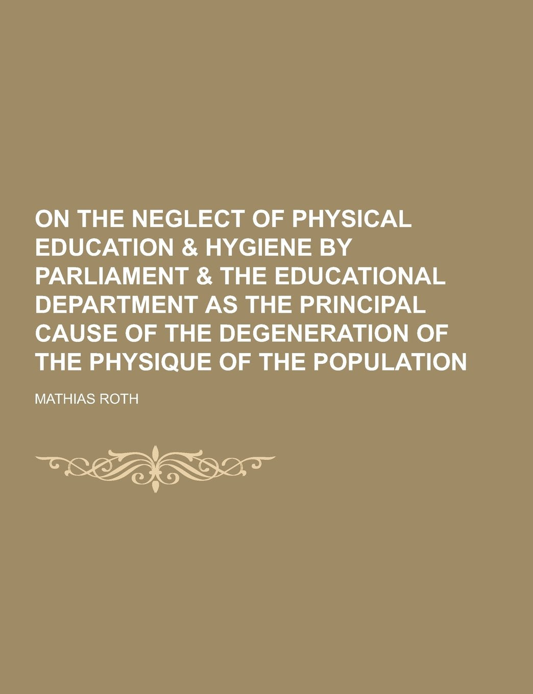 On the Neglect of Physical Education & Hygiene by Parliament & the Educational Department as the Principal Cause of the Degeneration of the Physique O Law
