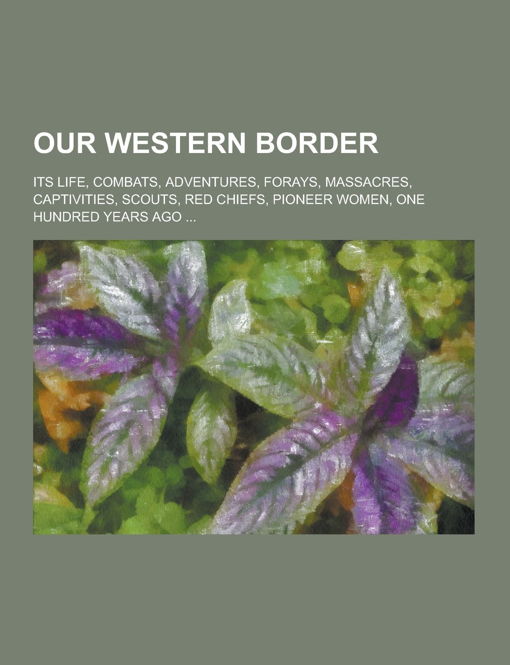 Our Western Border; Its Life, Combats, Adventures, Forays, Massacres, Captivities, Scouts, Red Chiefs, Pioneer Women, One Hundred Years Ago ... Books