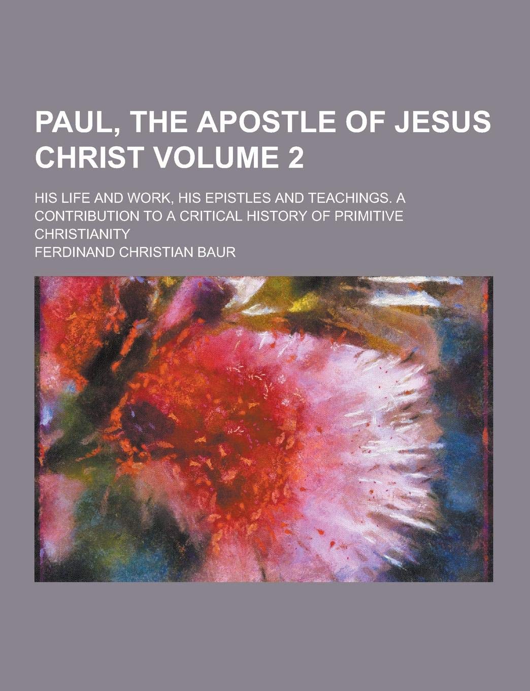 Paul, the Apostle of Jesus Christ; His Life and Work, His Epistles and Teachings. a Contribution to a Critical History of Primitive Christianity Volum Politics & History