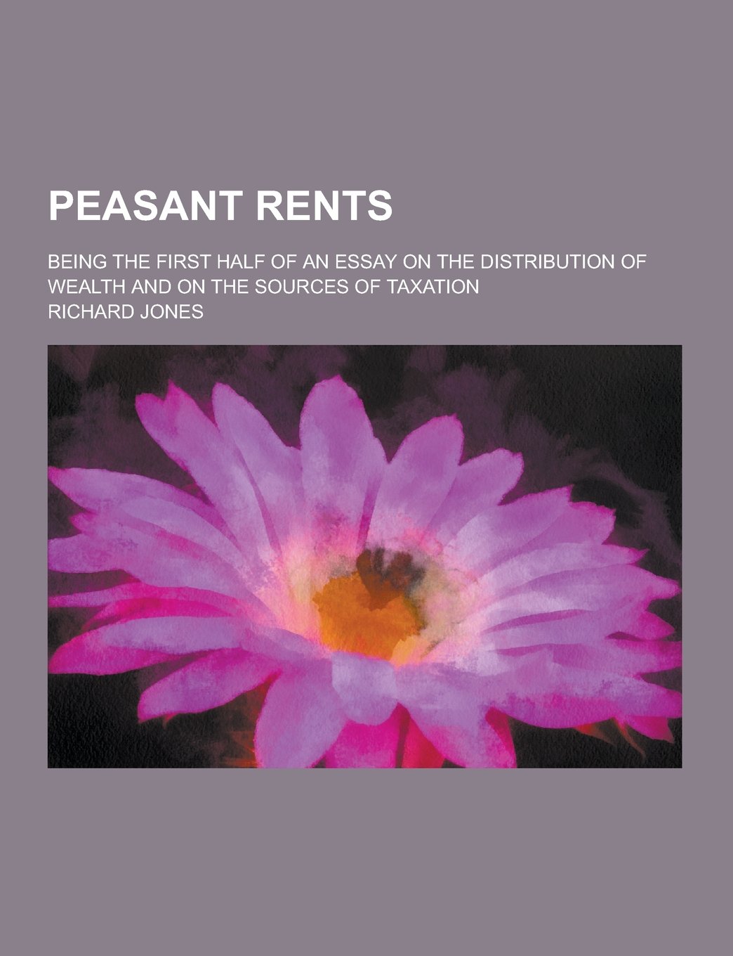 Peasant Rents; Being the First Half of an Essay on the Distribution of Wealth and on the Sources of Taxation Books