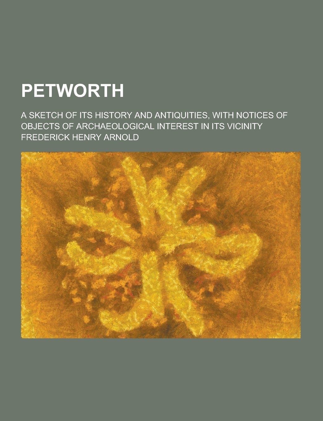Petworth; A Sketch of Its History and Antiquities, with Notices of Objects of Archaeological Interest in Its Vicinity Books