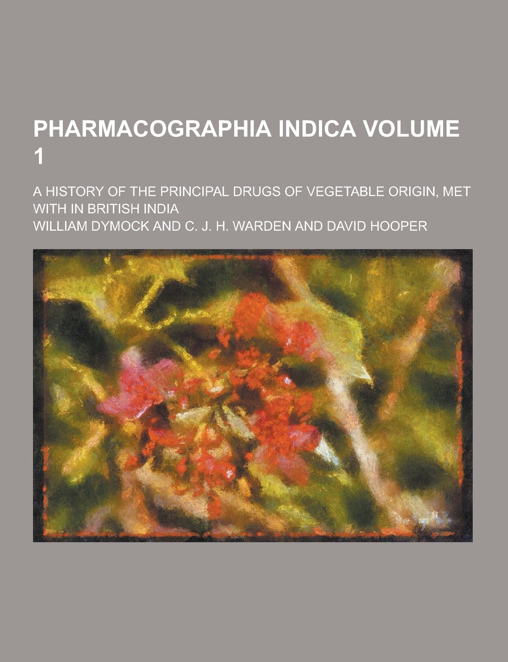 Pharmacographia Indica; A History of the Principal Drugs of Vegetable Origin, Met with in British India Volume 1 Books