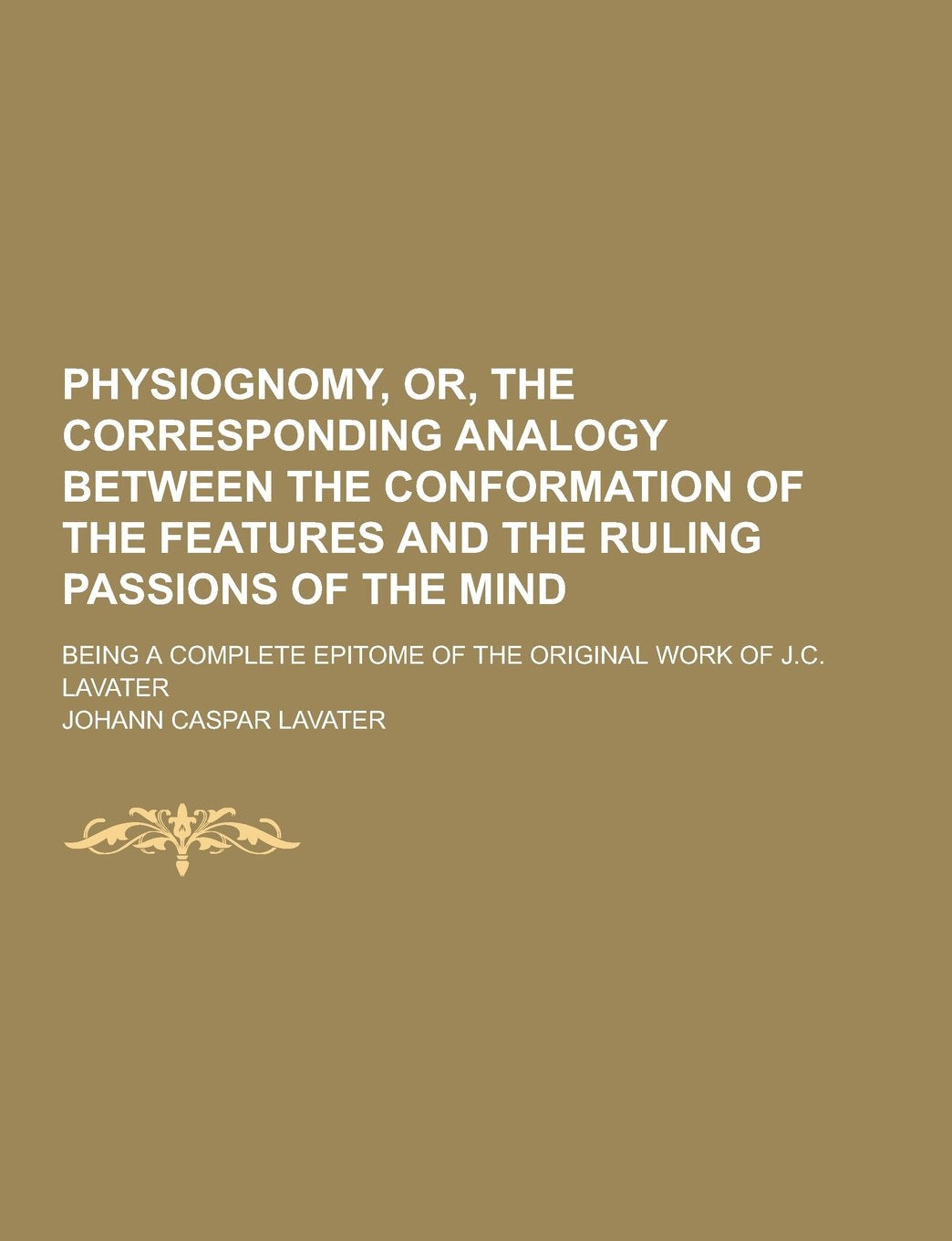 Physiognomy, Or, the Corresponding Analogy Between the Conformation of the Features and the Ruling Passions of the Mind; Being a Complete Epitome of T Books